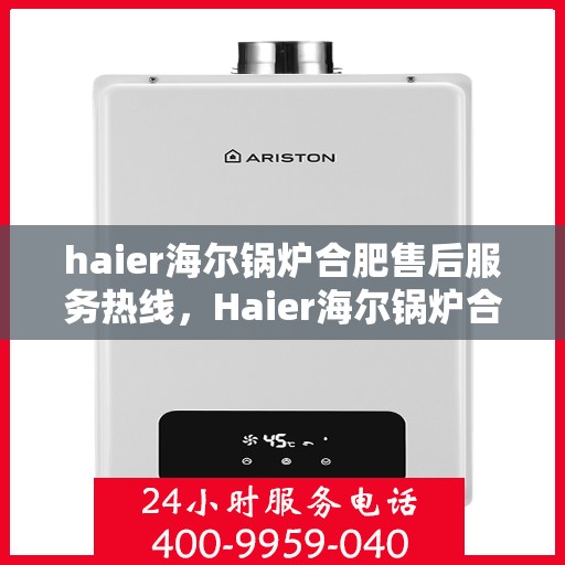 haier海尔锅炉合肥售后服务热线，Haier海尔锅炉合肥售后服务热线，专业快速解决您的锅炉问题