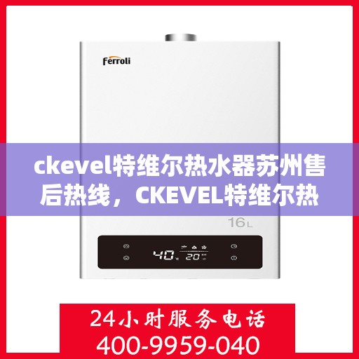 ckevel特维尔热水器苏州售后热线，CKEVEL特维尔热水器苏州售后服务热线全解析