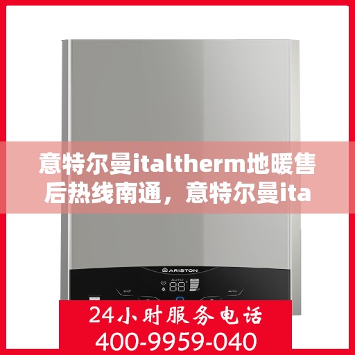 意特尔曼italtherm地暖售后热线南通，意特尔曼italtherm地暖南通售后热线专业服务解析