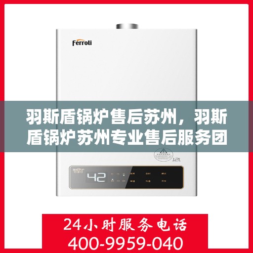 羽斯盾锅炉售后苏州，羽斯盾锅炉苏州专业售后服务团队