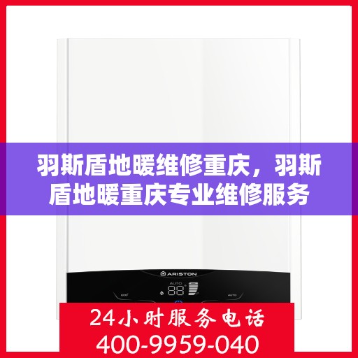 羽斯盾地暖维修重庆，羽斯盾地暖重庆专业维修服务