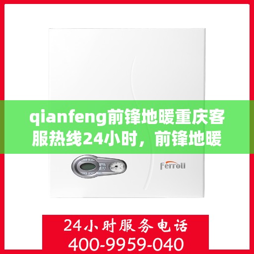 qianfeng前锋地暖重庆客服热线24小时，前锋地暖重庆客服热线全天候服务，温暖无忧