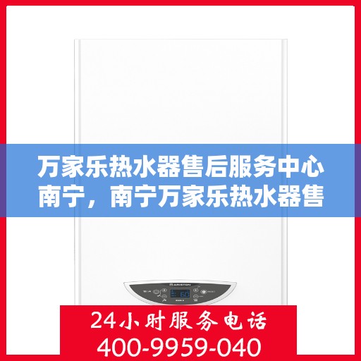 万家乐热水器售后服务中心南宁，南宁万家乐热水器售后服务中心，专业维修，贴心服务