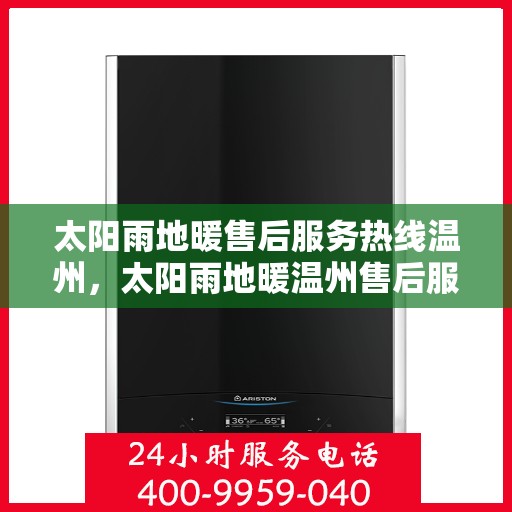 太阳雨地暖售后服务热线温州，太阳雨地暖温州售后服务热线全解析