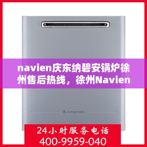navien庆东纳碧安锅炉徐州售后热线，徐州Navien庆东纳碧安锅炉专业售后热线服务支持