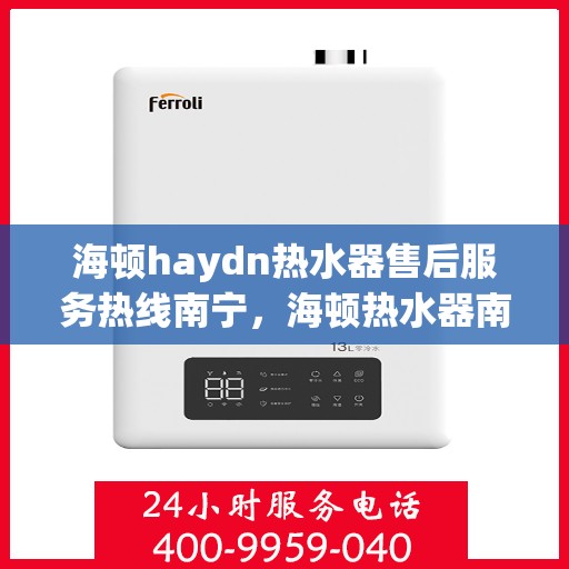 海顿haydn热水器售后服务热线南宁，海顿热水器南宁售后服务热线，专业团队，贴心服务