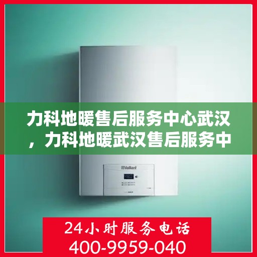 力科地暖售后服务中心武汉，力科地暖武汉售后服务中心，专业维修，温暖无忧
