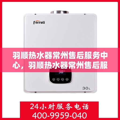 羽顺热水器常州售后服务中心，羽顺热水器常州售后服务中心，专业维修，贴心服务