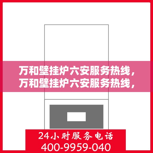 万和壁挂炉六安服务热线，万和壁挂炉六安服务热线，专业售后支持，贴心服务就在您身边。