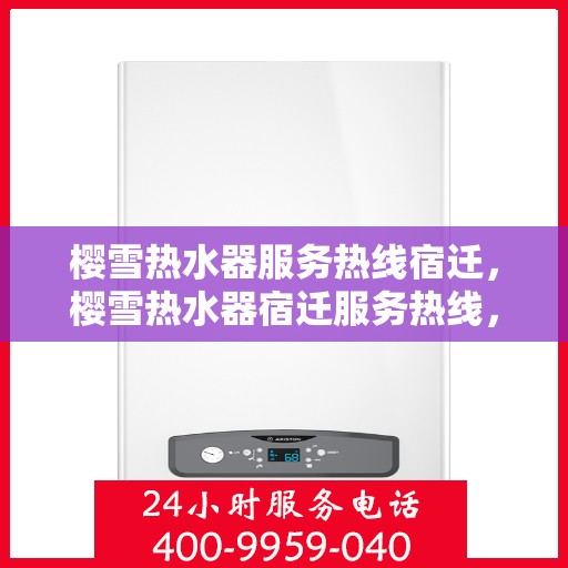 樱雪热水器服务热线宿迁，樱雪热水器宿迁服务热线，专业解决您的热水难题
