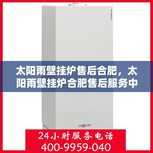 太阳雨壁挂炉售后合肥，太阳雨壁挂炉合肥售后服务中心，专业维修，贴心服务