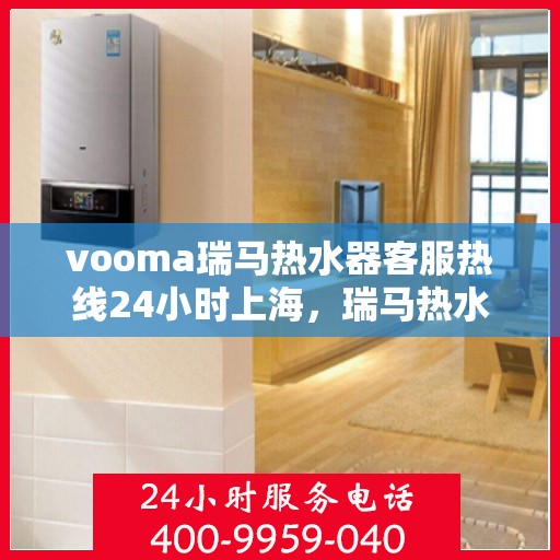 vooma瑞马热水器客服热线24小时上海，瑞马热水器上海客服热线全天候服务，温暖您的每一刻
