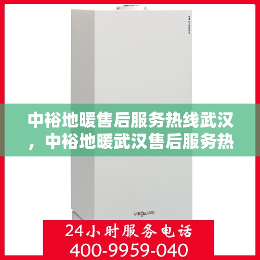 中裕地暖售后服务热线武汉，中裕地暖武汉售后服务热线详解