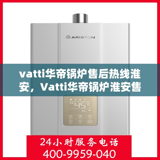 vatti华帝锅炉售后热线淮安，Vatti华帝锅炉淮安售后热线，专业维修，贴心服务