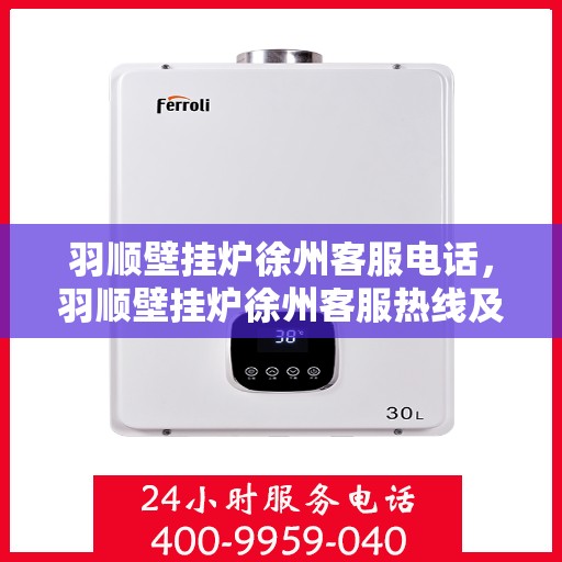 羽顺壁挂炉徐州客服电话，羽顺壁挂炉徐州客服热线及咨询电话号码