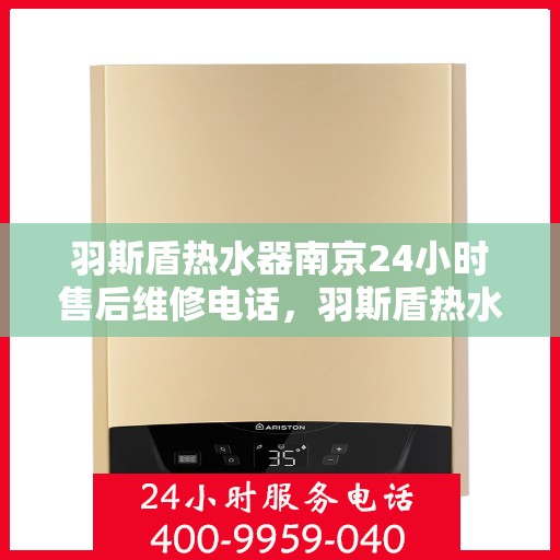 羽斯盾热水器南京24小时售后维修电话，羽斯盾热水器南京全天候售后维修服务热线