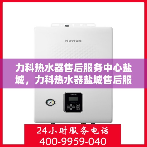 力科热水器售后服务中心盐城，力科热水器盐城售后服务中心，专业维修，贴心服务