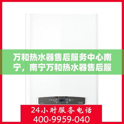 万和热水器售后服务中心南宁，南宁万和热水器售后服务中心，专业维修，贴心服务