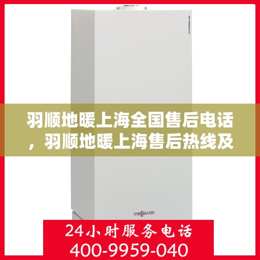 羽顺地暖上海全国售后电话，羽顺地暖上海售后热线及全国服务电话汇总