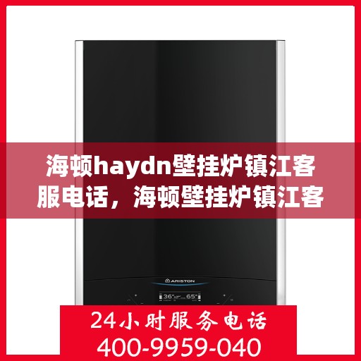 海顿haydn壁挂炉镇江客服电话，海顿壁挂炉镇江客服热线，专业解答，贴心服务