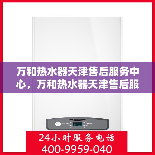 万和热水器天津售后服务中心，万和热水器天津售后服务中心，专业维修与贴心服务