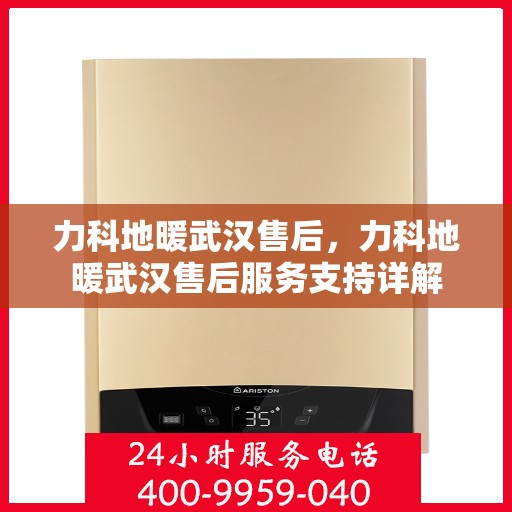 力科地暖武汉售后，力科地暖武汉售后服务支持详解