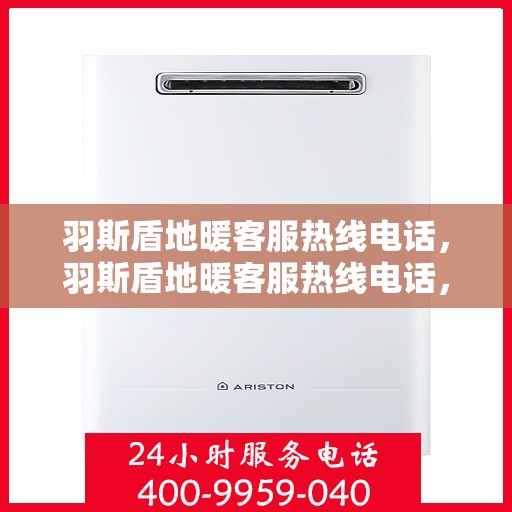 羽斯盾地暖客服热线电话，羽斯盾地暖客服热线电话，专业解答，温暖您的每一个疑问。
