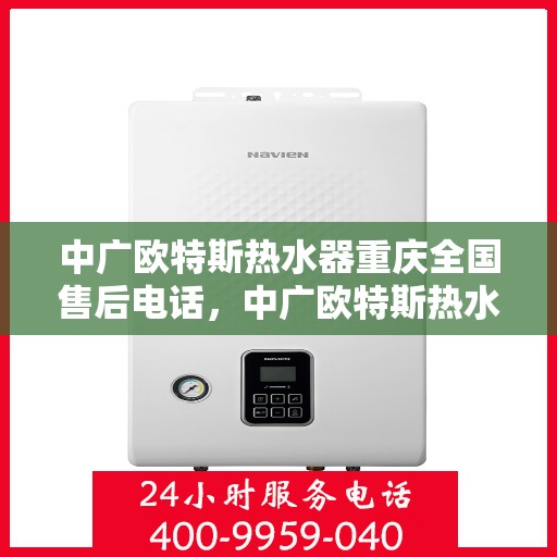 中广欧特斯热水器重庆全国售后电话，中广欧特斯热水器重庆售后服务热线及全国售后电话全攻略