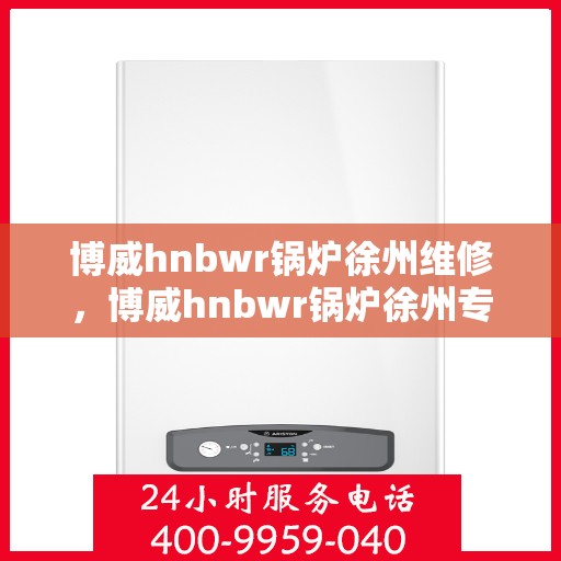 博威hnbwr锅炉徐州维修，博威hnbwr锅炉徐州专业维修服务