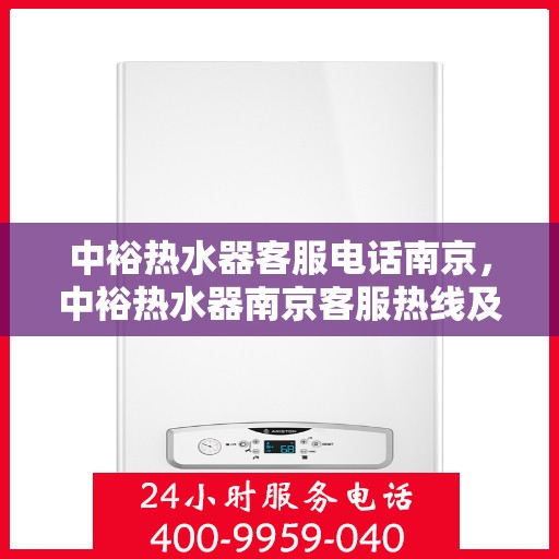 中裕热水器客服电话南京，中裕热水器南京客服热线及售后服务电话