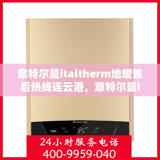 意特尔曼italtherm地暖售后热线连云港，意特尔曼italtherm地暖连云港售后热线专业服务，温暖无忧保障