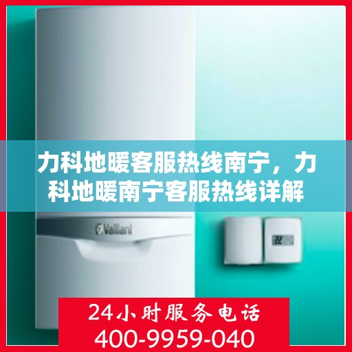 力科地暖客服热线南宁，力科地暖南宁客服热线详解