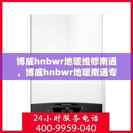 博威hnbwr地暖维修南通，博威hnbwr地暖南通专业维修服务