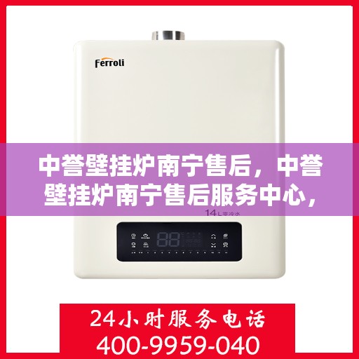 中誉壁挂炉南宁售后，中誉壁挂炉南宁售后服务中心，专业维修与优质服务