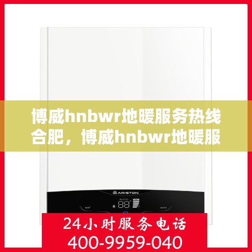 博威hnbwr地暖服务热线合肥，博威hnbwr地暖服务热线在合肥，专业、高效的暖通解决方案