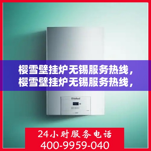 樱雪壁挂炉无锡服务热线，樱雪壁挂炉无锡服务热线，专业维修与售后支持一站解决