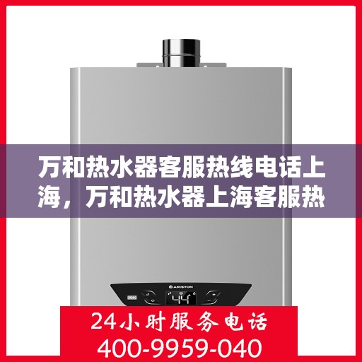 万和热水器客服热线电话上海，万和热水器上海客服热线电话全攻略