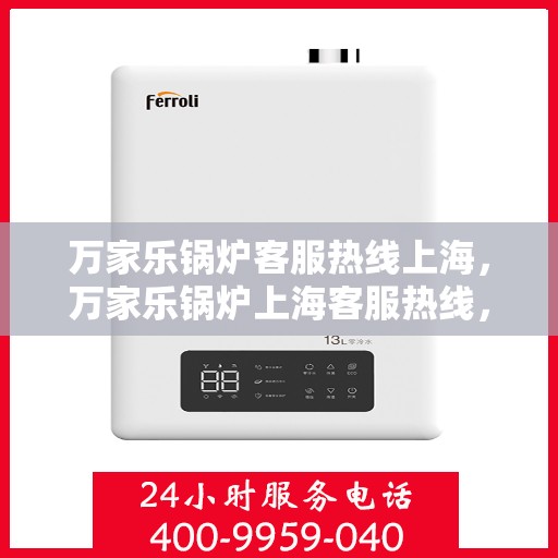 万家乐锅炉客服热线上海，万家乐锅炉上海客服热线，专业解答，贴心服务