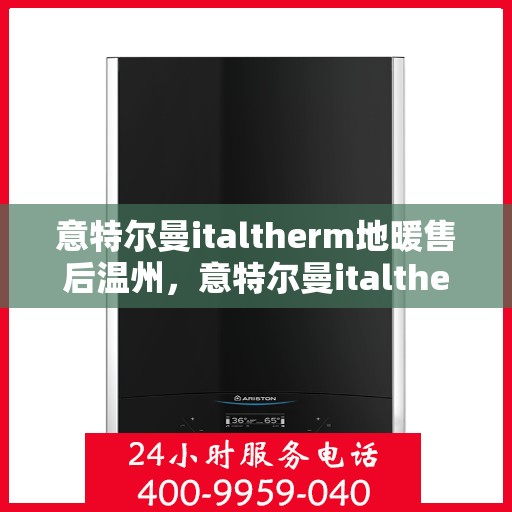 意特尔曼italtherm地暖售后温州，意特尔曼italtherm地暖温州售后服务详解