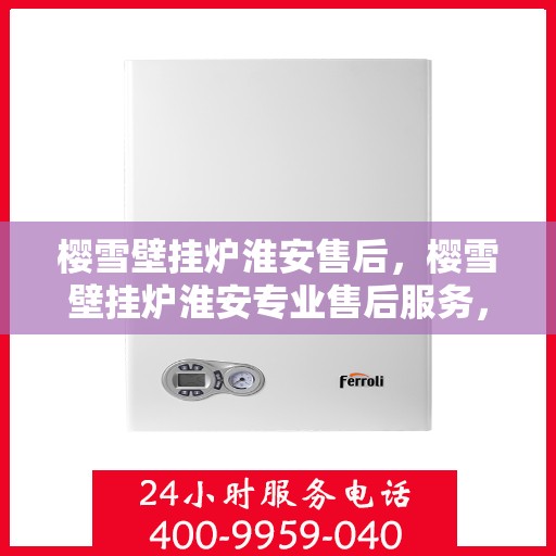 樱雪壁挂炉淮安售后，樱雪壁挂炉淮安专业售后服务，贴心关怀您的温暖生活