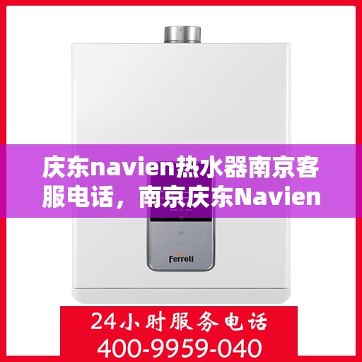 庆东navien热水器南京客服电话，南京庆东Navien热水器客服热线及售后服务指南