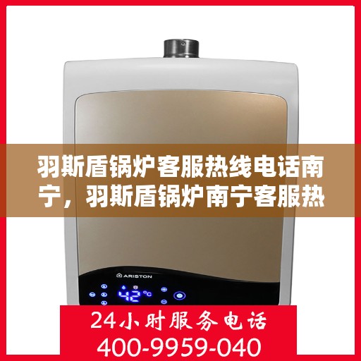 羽斯盾锅炉客服热线电话南宁，羽斯盾锅炉南宁客服热线电话