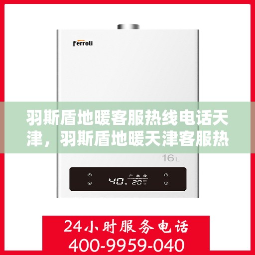 羽斯盾地暖客服热线电话天津，羽斯盾地暖天津客服热线电话揭秘，专业解答，温暖您的家