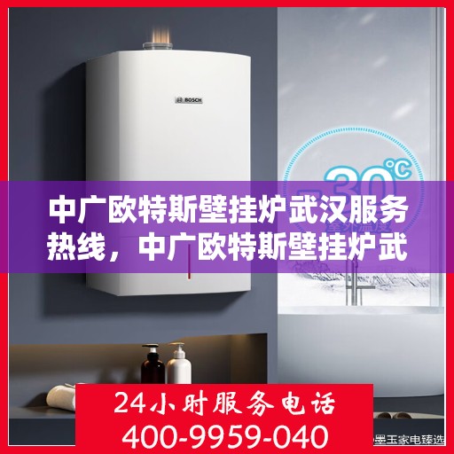 中广欧特斯壁挂炉武汉服务热线，中广欧特斯壁挂炉武汉服务热线，专业团队，贴心服务