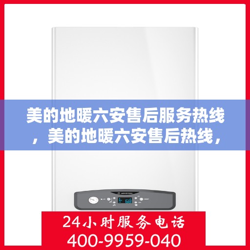 美的地暖六安售后服务热线，美的地暖六安售后热线，专业服务温暖您的家