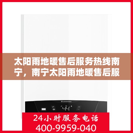 太阳雨地暖售后服务热线南宁，南宁太阳雨地暖售后服务热线及专业维修团队为您提供全方位服务保障