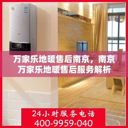 万家乐地暖售后南京，南京万家乐地暖售后服务解析