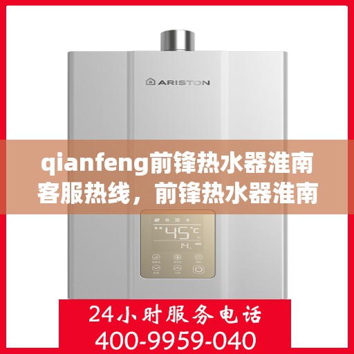 qianfeng前锋热水器淮南客服热线，前锋热水器淮南客服热线，专业解答您的疑问，贴心服务每一天