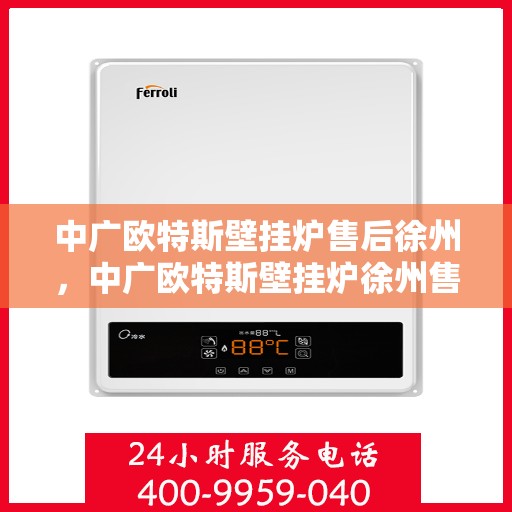 中广欧特斯壁挂炉售后徐州，中广欧特斯壁挂炉徐州售后服务中心，专业维修，贴心服务