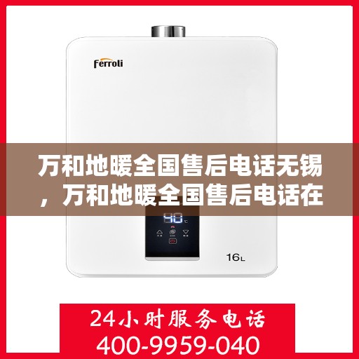 万和地暖全国售后电话无锡，万和地暖全国售后电话在无锡的服务与保障